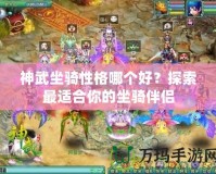 神武坐騎性格哪個好？探索最適合你的坐騎伴侶