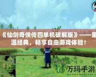 《仙劍奇?zhèn)b傳四單機(jī)破解版》——重溫經(jīng)典，暢享自由游戲體驗(yàn)！