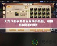 天龍八部手游禮包兌換碼最新，超值福利等你領(lǐng)??！