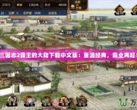 三國(guó)志2霸王的大陸下載中文版：重溫經(jīng)典，霸業(yè)再起！