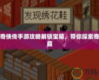 仙劍奇?zhèn)b傳手游攻略解鎖寶箱，帶你探索奇幻寶藏
