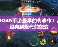 MOBA手游最早的代表作：從經典到現(xiàn)代的蛻變