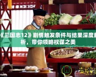 《三國志12》劇情觸發(fā)條件與結(jié)果深度解析，帶你領略權(quán)謀之美