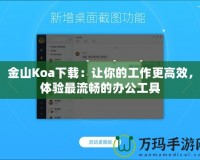 金山Koa下載：讓你的工作更高效，體驗(yàn)最流暢的辦公工具