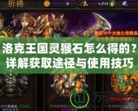 洛克王國靈猴石怎么得的？詳解獲取途徑與使用技巧