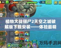 植物大戰(zhàn)僵尸2天空之城破解版下載安裝——體驗最精彩的戰(zhàn)斗挑戰(zhàn)！