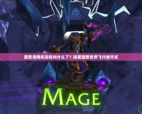 魔獸滑翔機現(xiàn)在叫什么了？探索魔獸世界飛行新方式