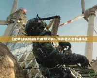 《使命召喚9預(yù)告片震撼來襲！帶你進入全新戰(zhàn)場》