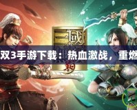真三國(guó)無(wú)雙3手游下載：熱血激戰(zhàn)，重燃三國(guó)風(fēng)云