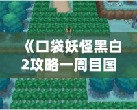 《口袋妖怪黑白2攻略一周目圖文》——玩轉(zhuǎn)一周目，輕松通關(guān)的全攻略！
