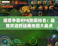 魔獸爭霸RPG地圖排名：最受歡迎的經(jīng)典地圖大盤點(diǎn)