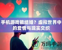 手機(jī)游戲能結(jié)婚？虛擬世界中的愛情與現(xiàn)實(shí)交織