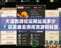 大話西游論壇網(wǎng)址是多少？探索最全游戲資源和社區(qū)互動平臺！