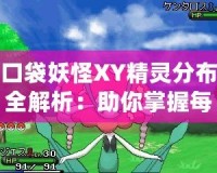 口袋妖怪XY精靈分布全解析：助你掌握每個(gè)角落的神奇寶貝！