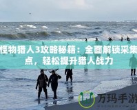 怪物獵人3攻略秘籍：全面解鎖采集點，輕松提升獵人戰(zhàn)力
