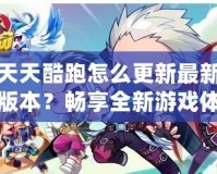 天天酷跑怎么更新最新版本？暢享全新游戲體驗
