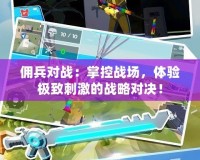 傭兵對(duì)戰(zhàn)：掌控戰(zhàn)場(chǎng)，體驗(yàn)極致刺激的戰(zhàn)略對(duì)決！
