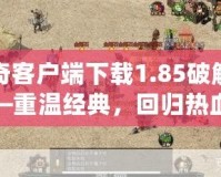 傳奇客戶端下載1.85破解版——重溫經(jīng)典，回歸熱血傳奇