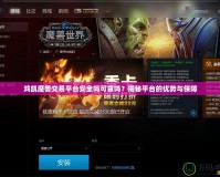鴻凱魔獸交易平臺安全嗎可靠嗎？揭秘平臺的優(yōu)勢與保障