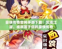 豪俠傳奇官網(wǎng)手游下載：沉浸江湖，成就屬于你的豪俠傳奇