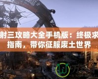 輻射三攻略大全手機(jī)版：終極求生指南，帶你征服廢土世界
