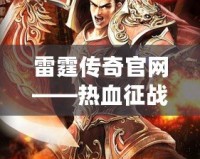 雷霆傳奇官網(wǎng)——熱血征戰(zhàn)，縱橫沙場(chǎng)，成就你的傳奇人生！