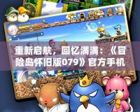 重新啟航，回憶滿滿：《冒險(xiǎn)島懷舊版079》官方手機(jī)版震撼上線！