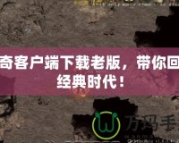 傳奇客戶端下載老版，帶你回到經(jīng)典時代！
