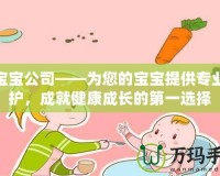 合寶寶公司——為您的寶寶提供專業(yè)呵護(hù)，成就健康成長(zhǎng)的第一選擇
