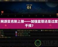 網(wǎng)游實(shí)名制上限——加強(qiáng)監(jiān)管還是過度干預(yù)？