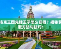 洛克王國(guó)先鋒王子怎么獲得？揭秘獲取方法與技巧！