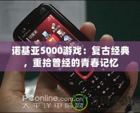 諾基亞5000游戲：復古經典，重拾曾經的青春記憶