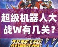 超級機器人大戰(zhàn)W有幾關(guān)？揭秘這款經(jīng)典游戲的精彩內(nèi)容與挑戰(zhàn)