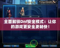 全面解鎖Dnf安全模式：讓你的游戲更安全更暢快！