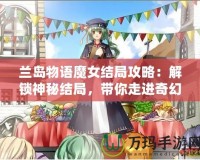 蘭島物語魔女結(jié)局攻略：解鎖神秘結(jié)局，帶你走進(jìn)奇幻世界