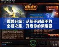 魔獸升級(jí)：從新手到高手的必經(jīng)之路，開(kāi)啟你的榮耀冒險(xiǎn)之旅！
