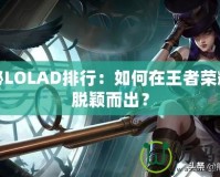 探秘LOLAD排行：如何在王者榮耀中脫穎而出？