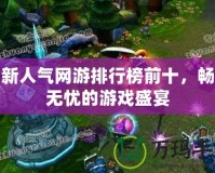 最新人氣網(wǎng)游排行榜前十，暢玩無(wú)憂(yōu)的游戲盛宴