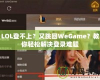 LOL登不上？又跳回WeGame？教你輕松解決登錄難題