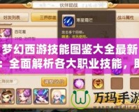 夢(mèng)幻西游技能圖鑒大全最新：全面解析各大職業(yè)技能，助你稱(chēng)霸沙場(chǎng)！