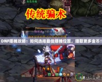 DNF擺攤攻略：如何選擇最佳擺攤位置，賺取更多金幣！