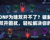 DNF為啥雙開(kāi)不了？破解雙開(kāi)困擾，輕松解決你的煩惱！