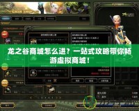 龍之谷商城怎么進(jìn)？一站式攻略帶你暢游虛擬商城！