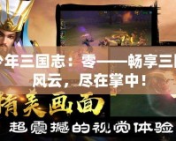 少年三國(guó)志：零——暢享三國(guó)風(fēng)云，盡在掌中！