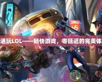 鐵通玩LOL——暢快游戲，零延遲的完美體驗