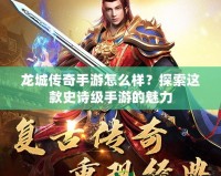 龍城傳奇手游怎么樣？探索這款史詩級手游的魅力