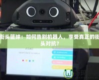 街頭籃球：如何告別機器人，享受真正的街頭對抗？