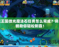 洛克王國微光魔法石任務(wù)怎么完成？詳細(xì)攻略助你輕松制霸！
