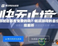 網(wǎng)游加速器有免費的嗎？暢玩游戲的最佳選擇解析