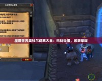 魔獸世界奧杜爾成就大全：挑戰(zhàn)極限，收獲榮耀
